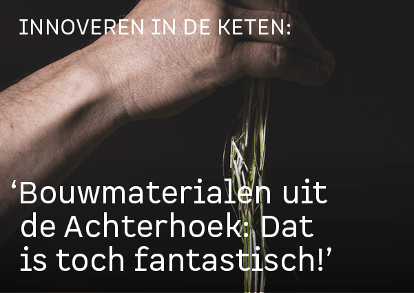 Innoveren in de keten: , ‘Bouwmaterialen uit de Achterhoek: Dat is toch fantastisch!
